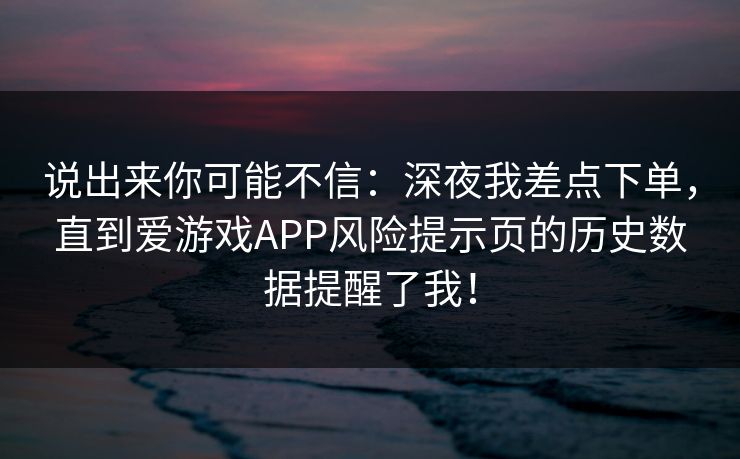 说出来你可能不信：深夜我差点下单，直到爱游戏APP风险提示页的历史数据提醒了我！